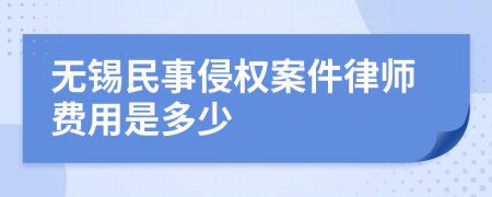 无锡民事侵权案件律师费用是多少