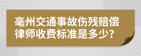 亳州交通事故伤残赔偿律师收费标准是多少？