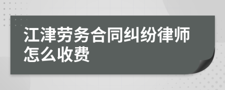 江津劳务合同纠纷律师怎么收费