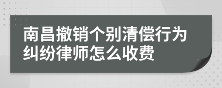 南昌撤销个别清偿行为纠纷律师怎么收费