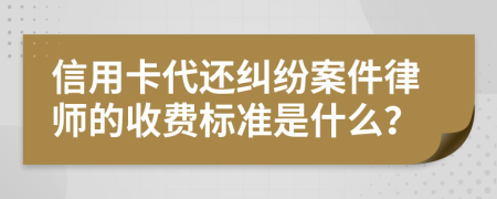 信用卡代还纠纷案件律师的收费标准是什么？