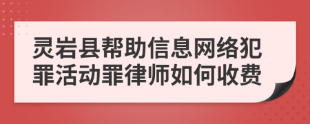 灵岩县帮助信息网络犯罪活动罪律师如何收费