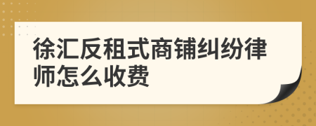徐汇反租式商铺纠纷律师怎么收费