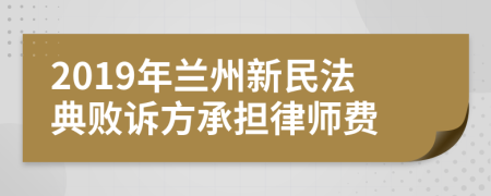 2019年兰州新民法典败诉方承担律师费