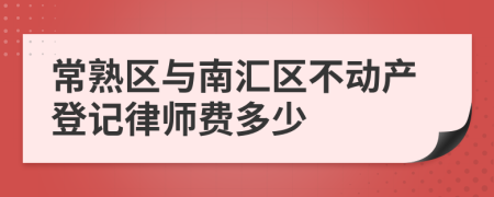 常熟区与南汇区不动产登记律师费多少