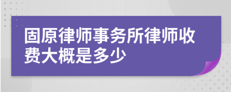 固原律师事务所律师收费大概是多少