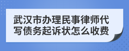 武汉市办理民事律师代写债务起诉状怎么收费