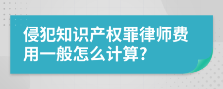 侵犯知识产权罪律师费用一般怎么计算?