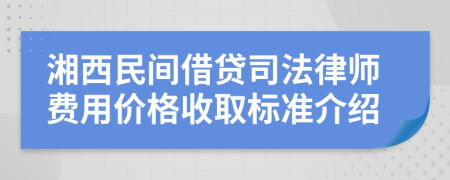 湘西民间借贷司法律师费用价格收取标准介绍