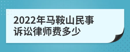 2022年马鞍山民事诉讼律师费多少