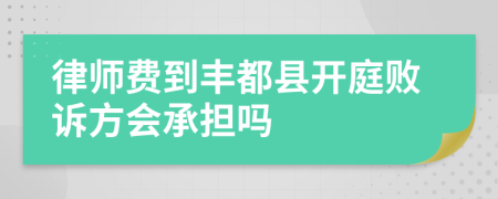 律师费到丰都县开庭败诉方会承担吗