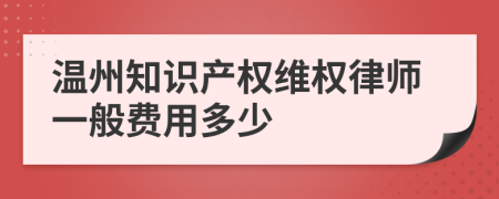 温州知识产权维权律师一般费用多少