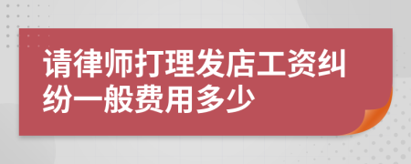 请律师打理发店工资纠纷一般费用多少