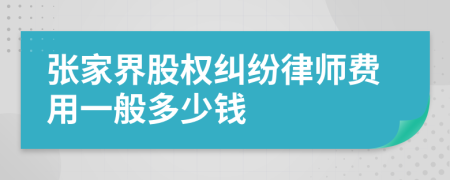 张家界股权纠纷律师费用一般多少钱