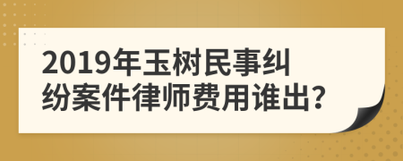 2019年玉树民事纠纷案件律师费用谁出？