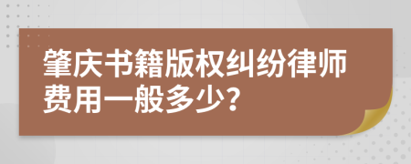 肇庆书籍版权纠纷律师费用一般多少？