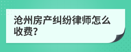 沧州房产纠纷律师怎么收费？