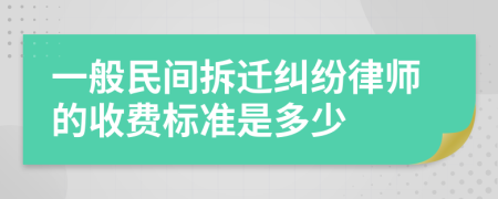 一般民间拆迁纠纷律师的收费标准是多少