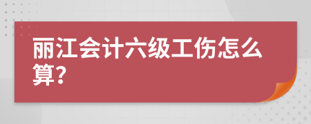 丽江会计六级工伤怎么算？