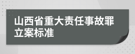 山西省重大责任事故罪立案标准