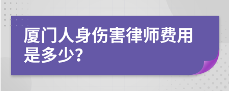 厦门人身伤害律师费用是多少？