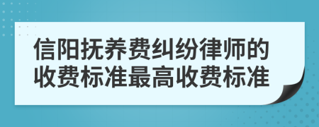 信阳抚养费纠纷律师的收费标准最高收费标准