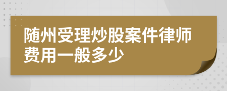 随州受理炒股案件律师费用一般多少