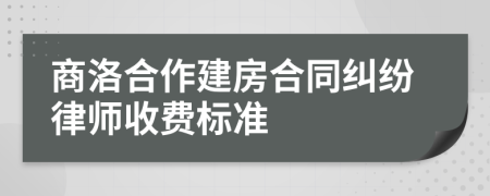 商洛合作建房合同纠纷律师收费标准