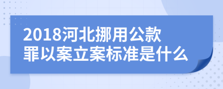 2018河北挪用公款罪以案立案标准是什么