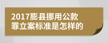 2017膨县挪用公款罪立案标准是怎样的