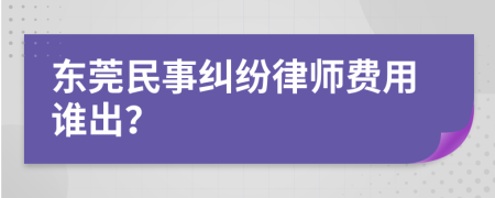 东莞民事纠纷律师费用谁出？