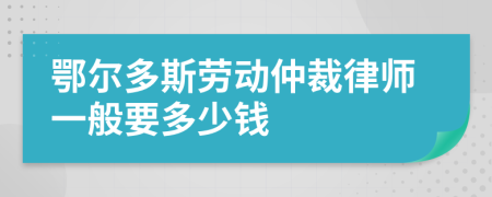 鄂尔多斯劳动仲裁律师一般要多少钱