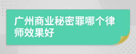 广州商业秘密罪哪个律师效果好