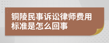 铜陵民事诉讼律师费用标准是怎么回事