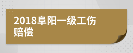 2018阜阳一级工伤赔偿