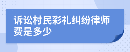 诉讼村民彩礼纠纷律师费是多少