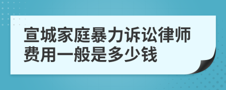 宣城家庭暴力诉讼律师费用一般是多少钱