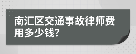 南汇区交通事故律师费用多少钱？