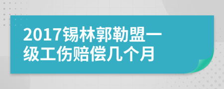 2017锡林郭勒盟一级工伤赔偿几个月