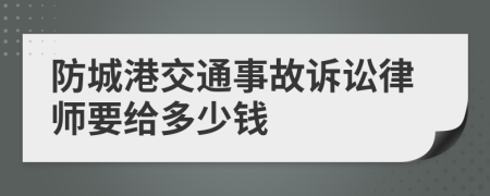 防城港交通事故诉讼律师要给多少钱
