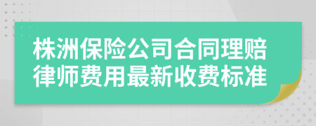 株洲保险公司合同理赔律师费用最新收费标准