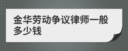 金华劳动争议律师一般多少钱