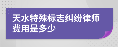 天水特殊标志纠纷律师费用是多少