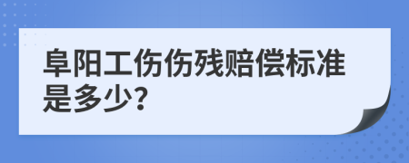 阜阳工伤伤残赔偿标准是多少？