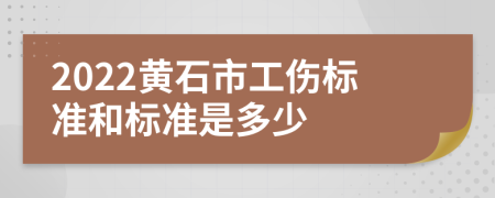 2022黄石市工伤标准和标准是多少