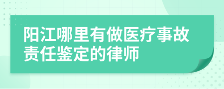 阳江哪里有做医疗事故责任鉴定的律师