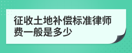 征收土地补偿标准律师费一般是多少
