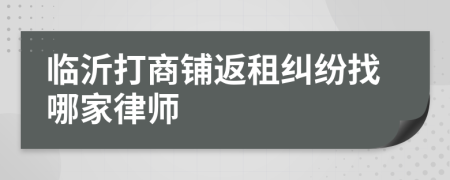 临沂打商铺返租纠纷找哪家律师