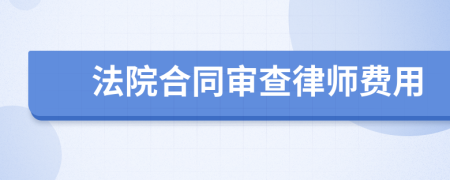 法院合同审查律师费用