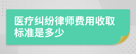 医疗纠纷律师费用收取标准是多少